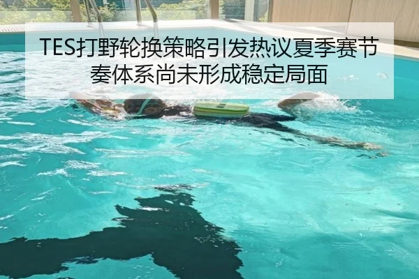 TES打野轮换策略引发热议夏季赛节奏体系尚未形成稳定局面