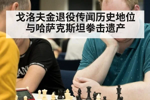 戈洛夫金退役传闻历史地位与哈萨克斯坦拳击遗产