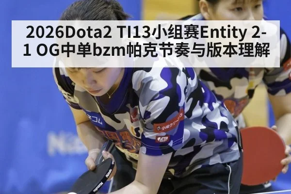 2026Dota2 TI13小组赛Entity 2-1 OG中单bzm帕克节奏与版本理解