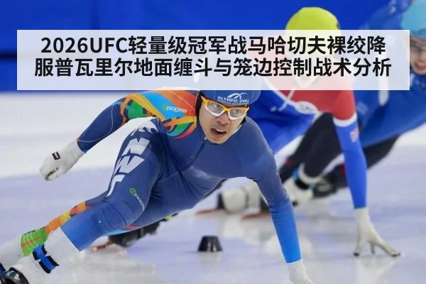2026UFC轻量级冠军战马哈切夫裸绞降服普瓦里尔地面缠斗与笼边控制战术分析