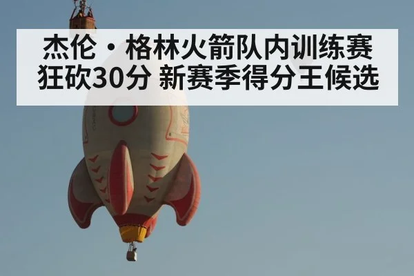 杰伦·格林火箭队内训练赛狂砍30分 新赛季得分王候选