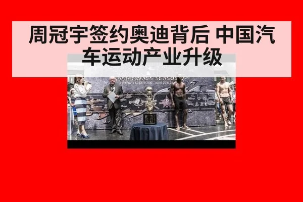周冠宇签约奥迪背后 中国汽车运动产业升级