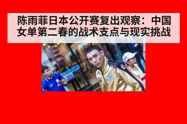 陈雨菲日本公开赛复出观察：中国女单第二春的战术支点与现实挑战