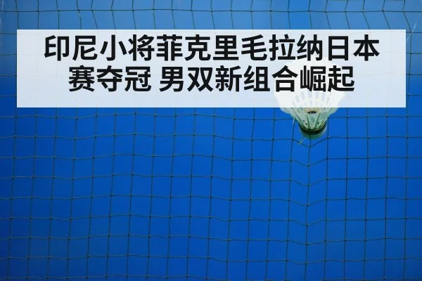 印尼小将菲克里毛拉纳日本赛夺冠 男双新组合崛起