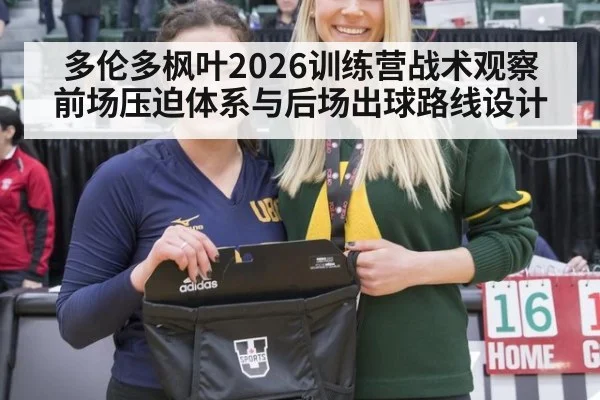 多伦多枫叶2026训练营战术观察 前场压迫体系与后场出球路线设计