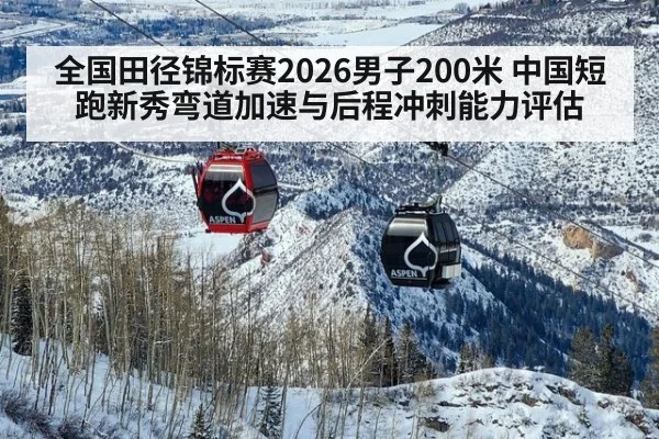 全国田径锦标赛2026男子200米 中国短跑新秀弯道加速与后程冲刺能力评估