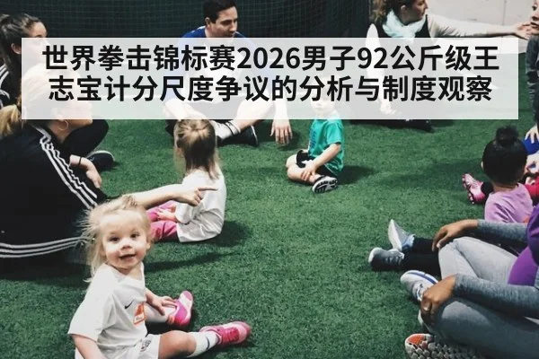 世界拳击锦标赛2026男子92公斤级王志宝计分尺度争议的分析与制度观察
