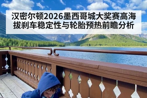 汉密尔顿2026墨西哥城大奖赛高海拔刹车稳定性与轮胎预热前瞻分析
